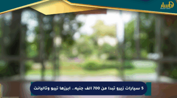 5 سيارات زيرو تبدأ من 700 ألف جنيه.. أبرزها تيبو وتاليانت